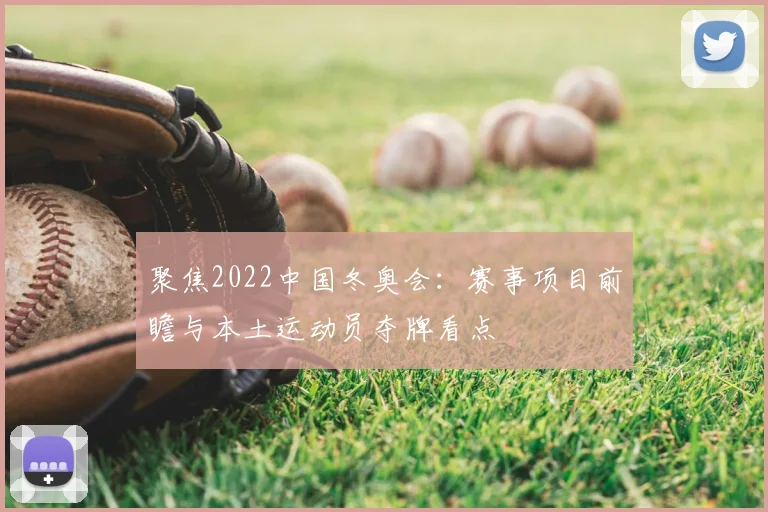 聚焦2022中国冬奥会：赛事项目前瞻与本土运动员夺牌看点