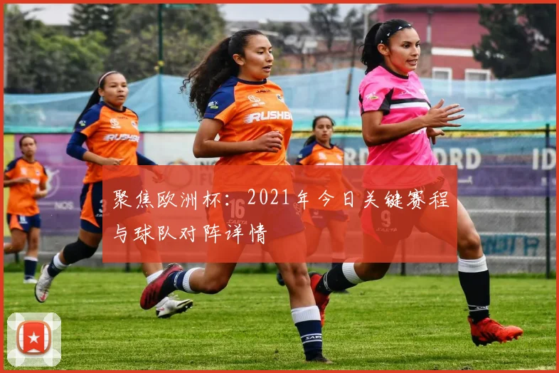 聚焦欧洲杯：2021年今日关键赛程与球队对阵详情